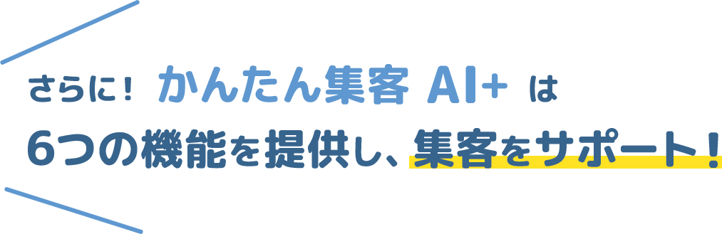 さらに！かんたん集客 AI+は、6つの機能を提供し、集客をサポート！