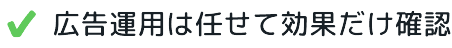 広告運用は任せて効果だけ確認
