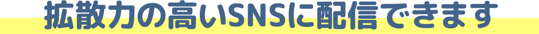 拡散力の高いSNSに配信できます