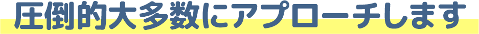 圧倒的大多数にアプローチします