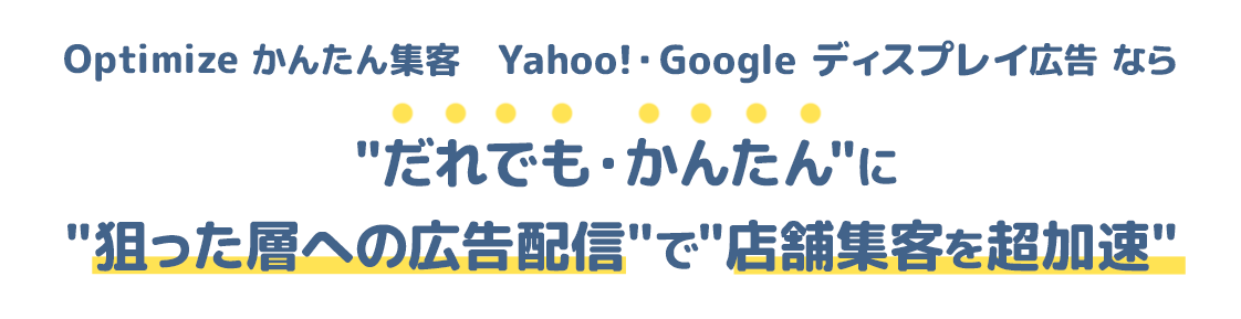 Optimize かんたん集客　Yahoo!・Google ディスプレイ広告 なら、だれでも・かんたんに狙った層への広告配信で店舗集客を超加速